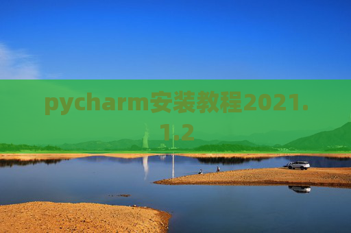 pycharm安装教程2021.1.2 pycharm安装教程2021.1.2